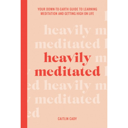 Heavily Meditated : Your down-to-earth guide to learning meditation and getting high on life